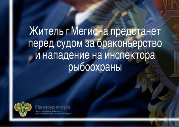 Житель г.Мегиона предстанет перед судом за браконьерство и нападение на инспектора рыбоохраны