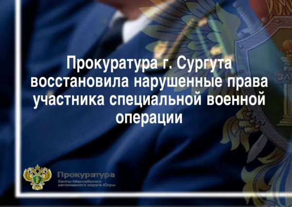 Прокуратура г. Сургута восстановила нарушенные права участника специальной военной операции