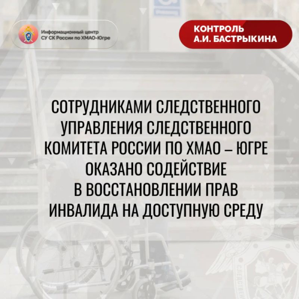 Сотрудниками следственного управления Следственного комитета Российской Федерации по Ханты-Мансийскому автономному округу &ndash; Югре оказано содействие в восстановлении прав инвалида на доступную среду