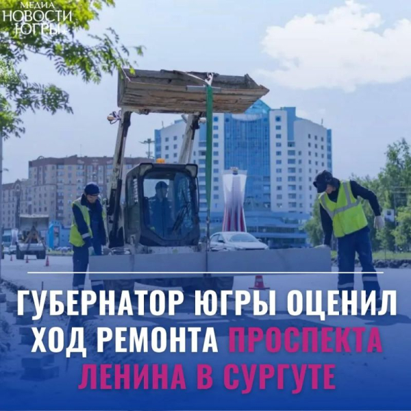 Губернатор Югры оценил ход ремонта проспекта Ленина в Сургуте Губернатор Югры оценил ход ремонта проспекта Ленина в Сургуте