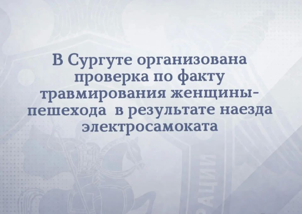 В Сургуте организована проверка по сообщению о травмировании женщины в результате наезда электросамоката